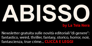 ABISSO è la newsletter dedicata al libri di genere storico, fantastico, horror, thriller e fantasy