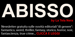 Clicca per leggere ABISSO, la newsletter dedicata al libri di genere storico, fantastico, horror, thriller e fantasy ABISSO è la newsletter dedicata al libri di genere storico, fantastico, horror, thriller e fantasy